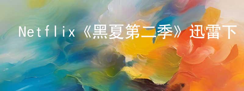 曾玉珠的動漫綜藝大全,Netflix《黑夏第二季》迅雷下載/在線觀看/百度云-靈異/驚悚-美劇天堂